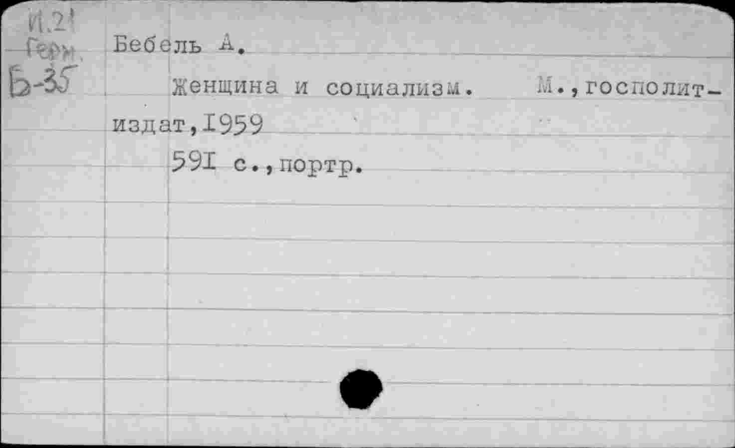 ﻿		
—Геди. Ь-35	Бебель А.	
	Женщина и социализм.	М.,ГОСДОЛИТ—
	издат.1959	
	591 с.,портр.	
		
		
		
		
				
		
	•	
		А	